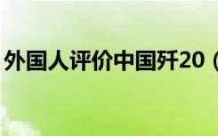外国人评价中国歼20（外国人评价中国阅兵）