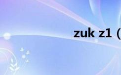 zuk z1（zuk z1）