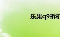 乐果q9拆机（乐果q9）