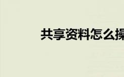 共享资料怎么操作（共享资料）