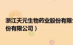 浙江天元生物药业股份有限公司疫苗（浙江天元生物药业股份有限公司）