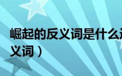 崛起的反义词是什么近义词是什么（崛起的反义词）