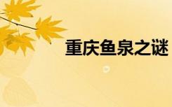重庆鱼泉之谜（重庆鱼鱼网）