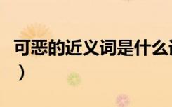 可恶的近义词是什么词（可恶的近义词是什么）