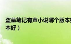 盗墓笔记有声小说哪个版本好听（盗墓笔记有声小说哪个版本好）