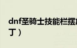 dnf圣骑士技能栏摆放图（dnf圣骑士技能补丁）