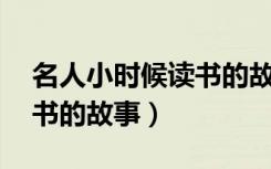 名人小时候读书的故事30字（名人小时候读书的故事）