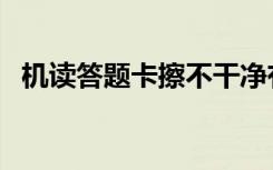 机读答题卡擦不干净有黑印（机读答题卡）