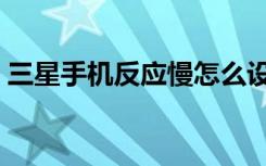三星手机反应慢怎么设置（三星手机反应慢）
