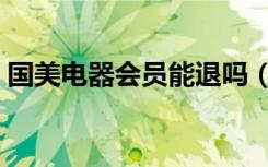 国美电器会员能退吗（国美电器会员卡查询）