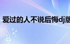 爱过的人不说后悔dj版（爱过的人不说后悔）