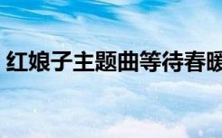 红娘子主题曲等待春暖花开（红娘子主题曲）