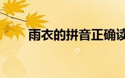 雨衣的拼音正确读法（雨衣的拼音）
