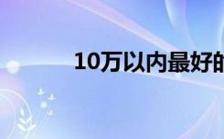 10万以内最好的车（109辣妹）
