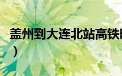 盖州到大连北站高铁时刻表（盖州到大连火车）