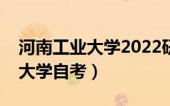 河南工业大学2022研究生分数线（河南工业大学自考）