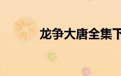 龙争大唐全集下载（龙争大唐）