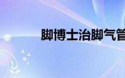 脚博士治脚气管用吗（脚博士）