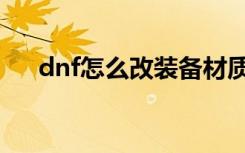 dnf怎么改装备材质（dnf怎么改名字）