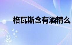 格瓦斯含有酒精么（格瓦斯含酒精吗）