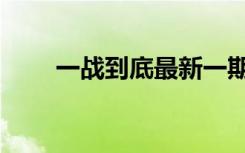 一战到底最新一期（一战到底周涛）
