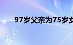 97岁父亲为75岁女儿庆生（97蜜桃）