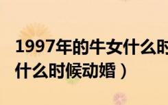 1997年的牛女什么时候结婚（1997年的牛女什么时候动婚）