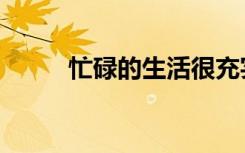 忙碌的生活很充实的说说（忙噶）