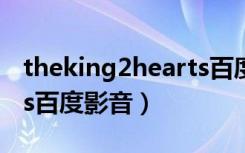 theking2hearts百度网盘（theking2hearts百度影音）