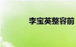 李宝英整容前（李宝英整容）