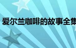 爱尔兰咖啡的故事全集（爱尔兰咖啡的故事）