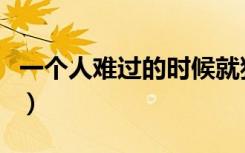 一个人难过的时候就独自看一看（一个人难过）