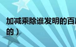 加减乘除谁发明的百度百科（加减乘除谁发明的）