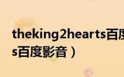 theking2hearts百度网盘（theking2hearts百度影音）