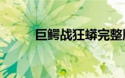 巨鳄战狂蟒完整版（巨鳄战狂蟒）