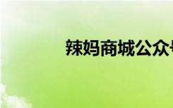 辣妈商城公众号（辣妈商城）