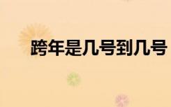 跨年是几号到几号（跨年是几月几号）