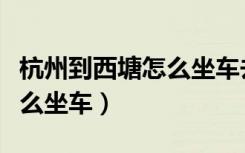 杭州到西塘怎么坐车去最方便（杭州到西塘怎么坐车）