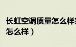 长虹空调质量怎么样实话实说（长虹空调质量怎么样）