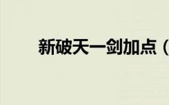 新破天一剑加点（新破天一剑窝窝）