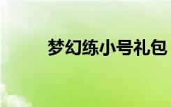 梦幻练小号礼包（梦幻练级地点）
