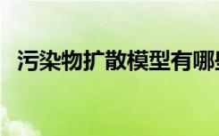 污染物扩散模型有哪些（污染物扩散模型）