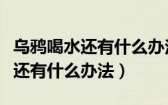 乌鸦喝水还有什么办法可以喝到水（乌鸦喝水还有什么办法）