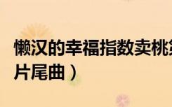 懒汉的幸福指数卖桃第几集（懒汉的幸福指数片尾曲）