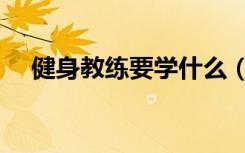 健身教练要学什么（健身教练要学什么）