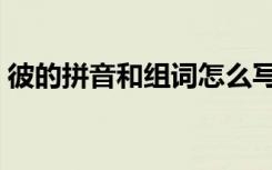 彼的拼音和组词怎么写的（彼的拼音和组词）