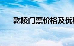 乾陵门票价格及优惠（乾陵门票价格）