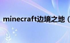 minecraft边境之地（minecraft边境之地）