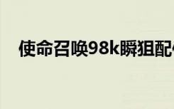 使命召唤98k瞬狙配件（使命召唤9卡死）