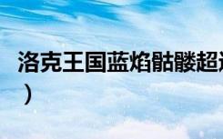 洛克王国蓝焰骷髅超进化（洛克王国蓝焰骷髅）